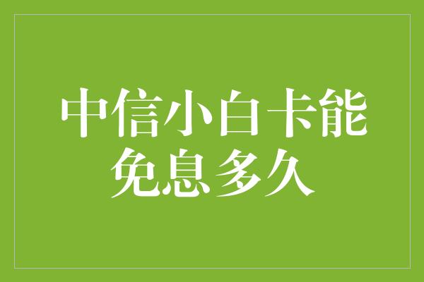 中信小白卡能免息多久