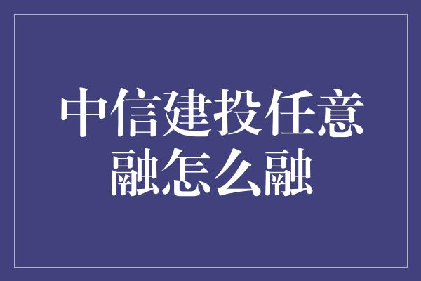 中信建投任意融怎么融