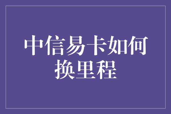 中信易卡如何换里程