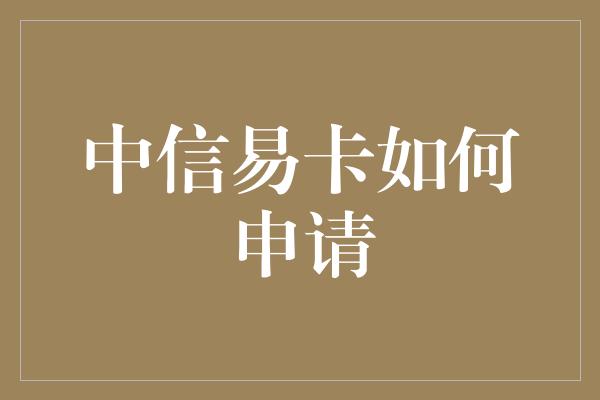 中信易卡如何申请