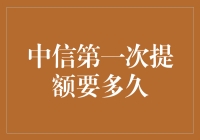 中信银行信用卡第一次提额要多久？——解析提额技巧与注意事项