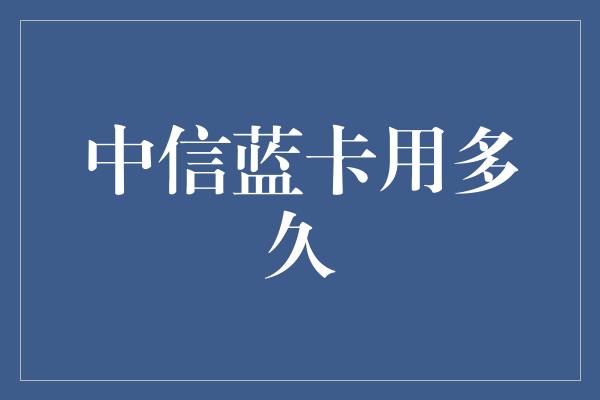 中信蓝卡用多久