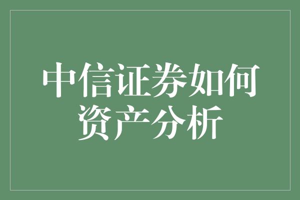 中信证券如何资产分析