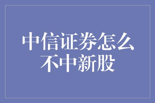 中信证券怎么不中新股