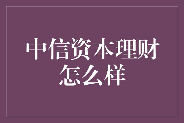 中信资本理财怎么样