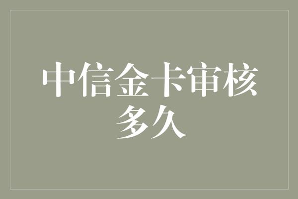 中信金卡审核多久