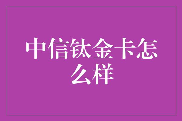 中信钛金卡怎么样