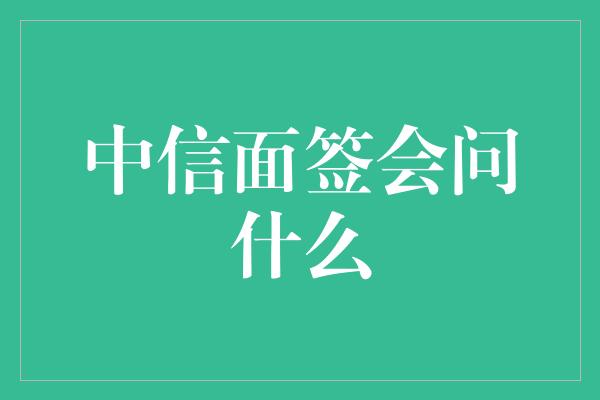 中信面签会问什么