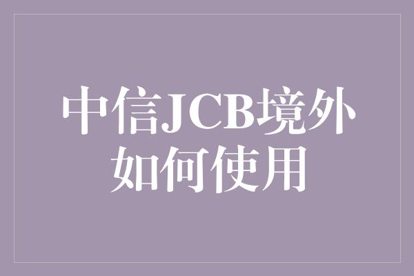 中信JCB境外如何使用