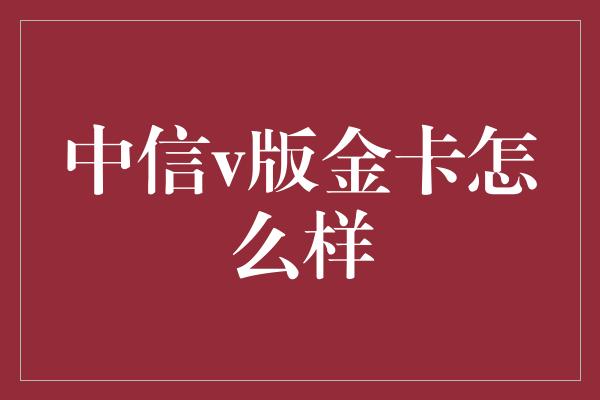 中信v版金卡怎么样