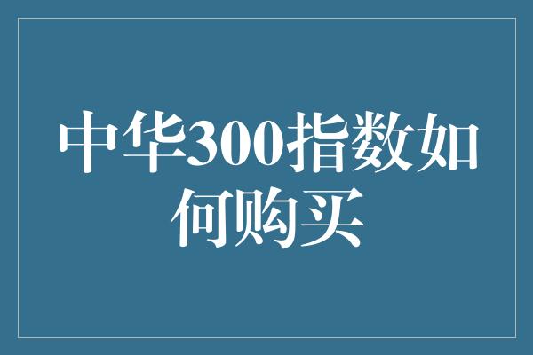 中华300指数如何购买