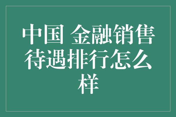 中国 金融销售待遇排行怎么样