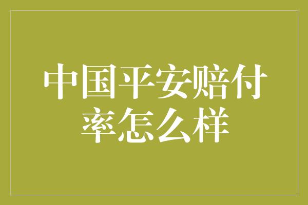 中国平安赔付率怎么样