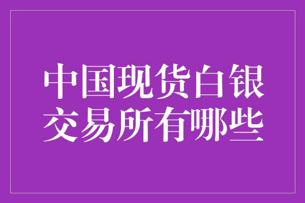 中国现货白银交易所有哪些