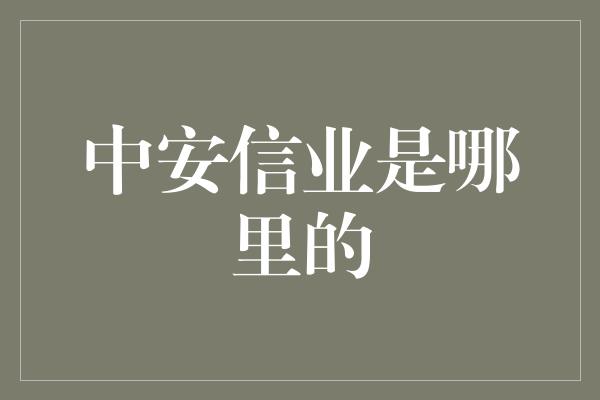 中安信业是哪里的