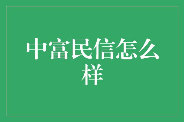 中富民信怎么样