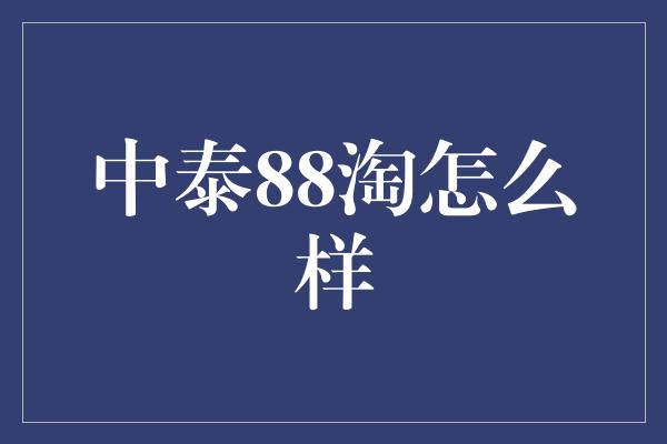 中泰88淘怎么样