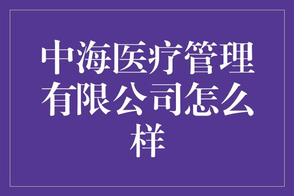 中海医疗管理有限公司怎么样