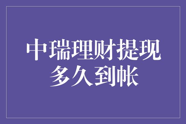 中瑞理财提现多久到帐