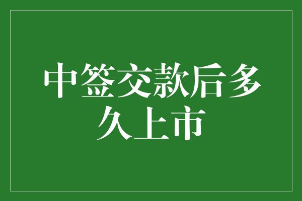 中签交款后多久上市