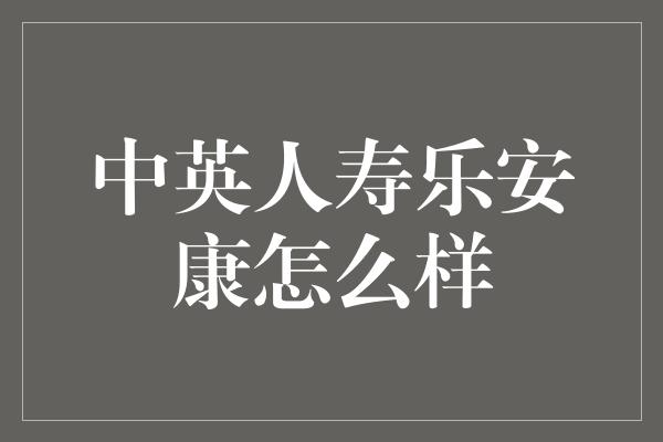 中英人寿乐安康怎么样