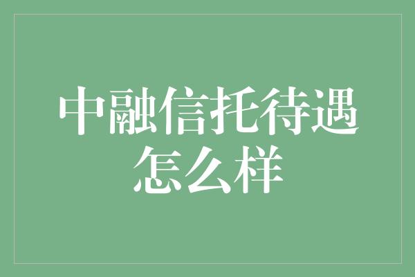 中融信托待遇怎么样