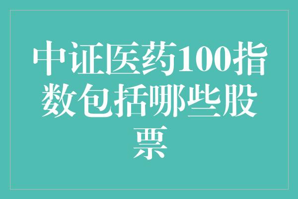 中证医药100指数包括哪些股票