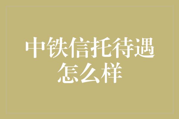 中铁信托待遇怎么样