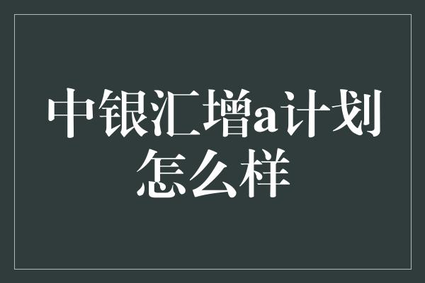 中银汇增a计划怎么样