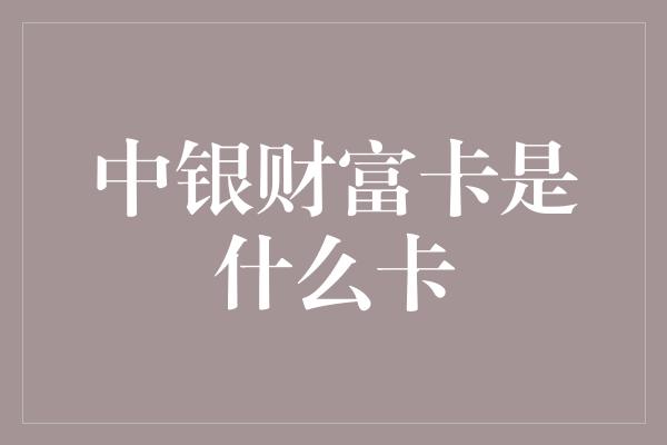 中银财富卡是什么卡