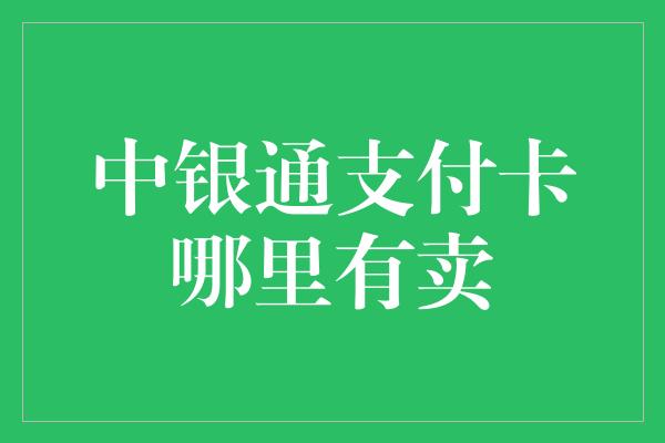 中银通支付卡哪里有卖