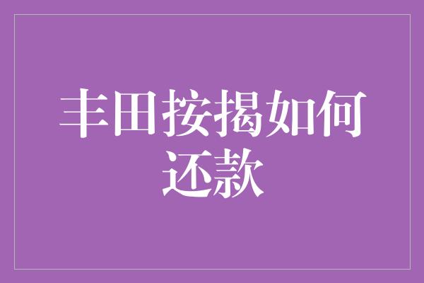 丰田按揭如何还款