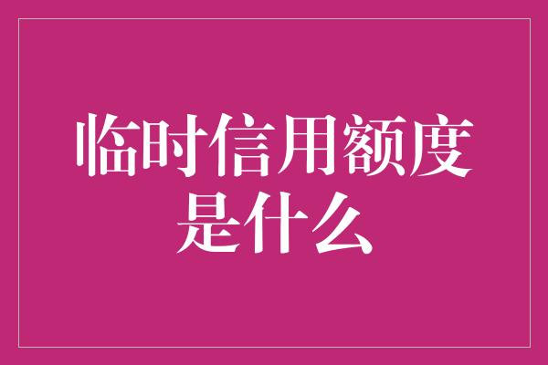 临时信用额度是什么