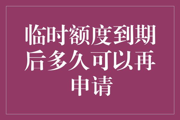 临时额度到期后多久可以再申请