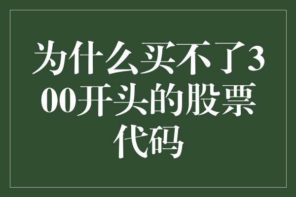 为什么买不了300开头的股票代码