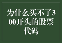 揭秘！为什么你买不了300开头的股票代码？