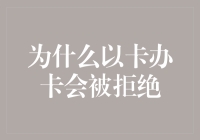 为什么以卡办卡可能会被拒绝？解析背后的原因与解决方法