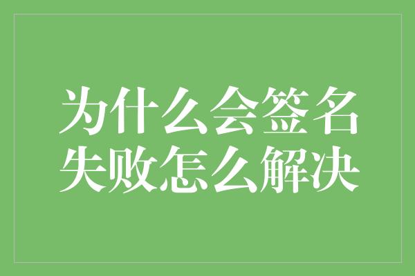 为什么会签名失败怎么解决