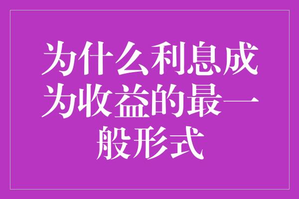 为什么利息成为收益的最一般形式