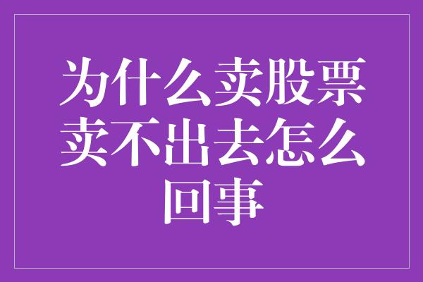 为什么卖股票卖不出去怎么回事