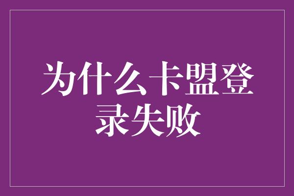 为什么卡盟登录失败