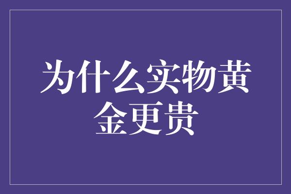 为什么实物黄金更贵