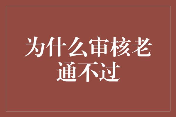 为什么审核老通不过