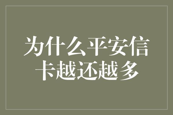 为什么平安信卡越还越多