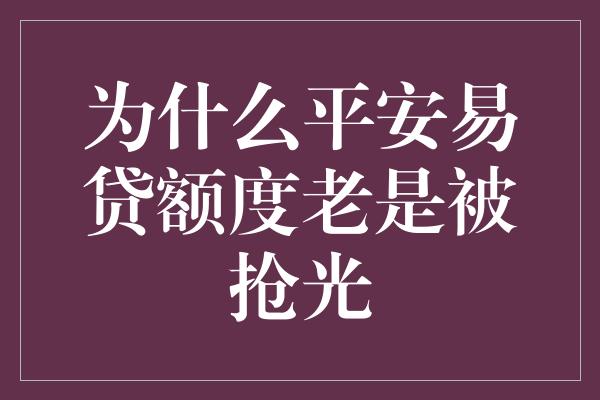 为什么平安易贷额度老是被抢光