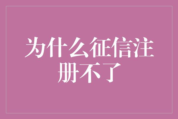 为什么征信注册不了