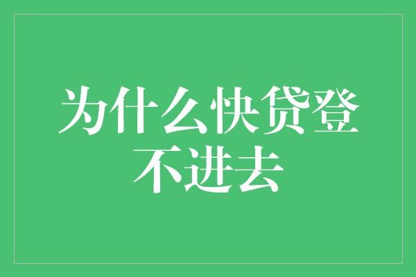 为什么快贷登不进去