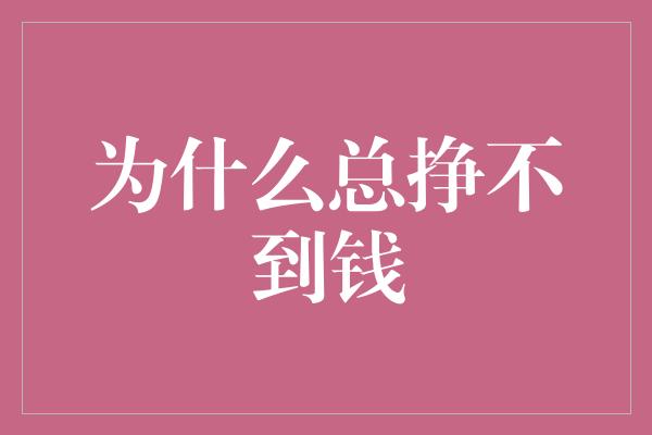 为什么总挣不到钱