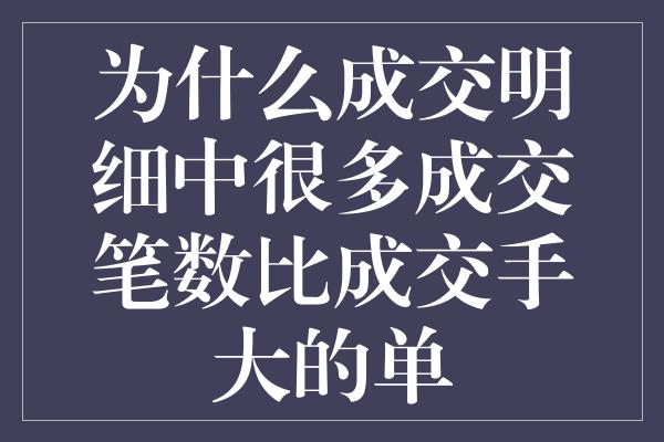 为什么成交明细中很多成交笔数比成交手大的单