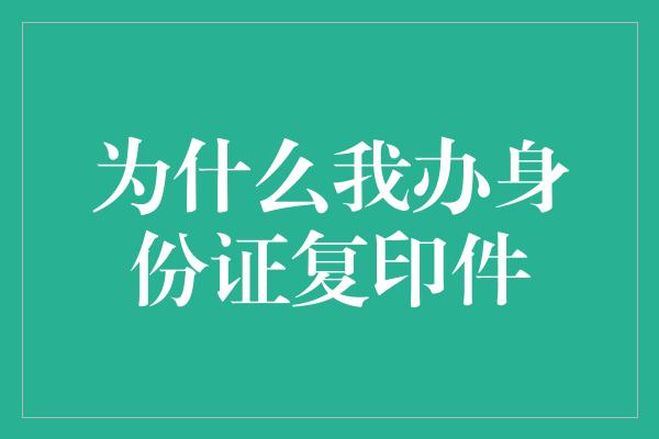 为什么我办身份证复印件